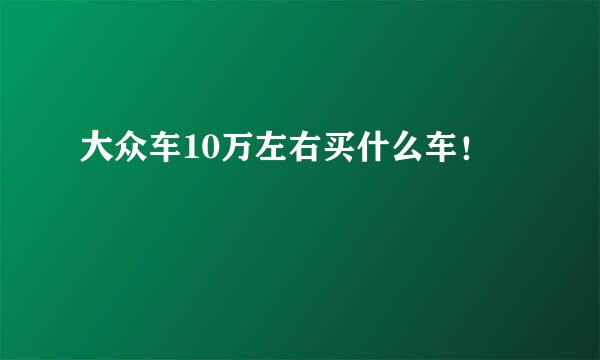 大众车10万左右买什么车！