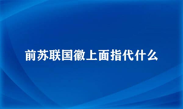 前苏联国徽上面指代什么