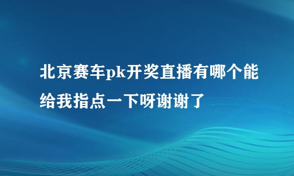 北京赛车pk开奖直播有哪个能给我指点一下呀谢谢了