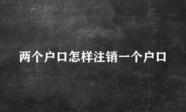 两个户口怎样注销一个户口