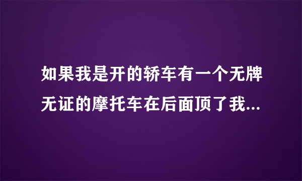 如果我是开的轿车有一个无牌无证的摩托车在后面顶了我以为不严重我没停应该如何处理请懂得人指点一下