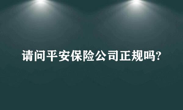 请问平安保险公司正规吗?