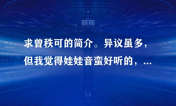 求曾秩可的简介。异议虽多，但我觉得娃娃音蛮好听的，由其是《狮子座》