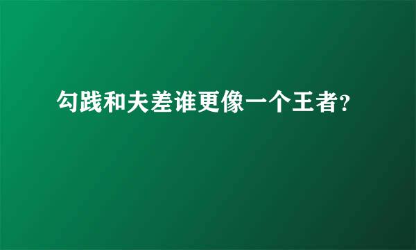 勾践和夫差谁更像一个王者？