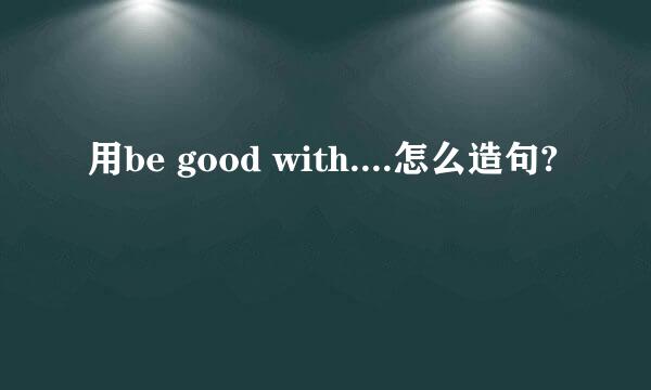 用be good with....怎么造句?