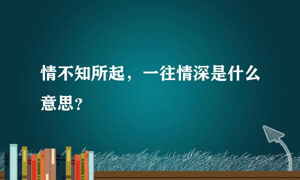 情不知所起，一往情深是什么意思？