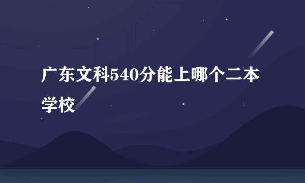 广东文科540分能上哪个二本学校