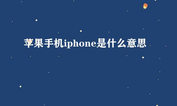 苹果手机iphone是什么意思