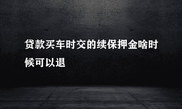 贷款买车时交的续保押金啥时候可以退