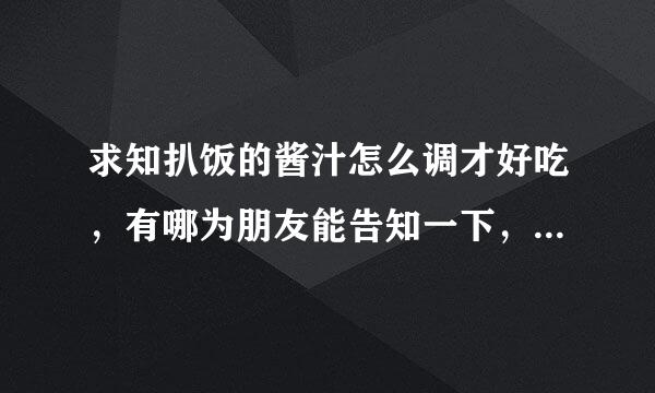 求知扒饭的酱汁怎么调才好吃，有哪为朋友能告知一下，鄙人感激不尽。