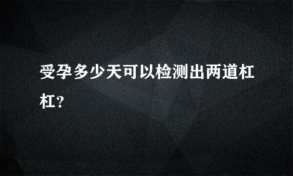 受孕多少天可以检测出两道杠杠？