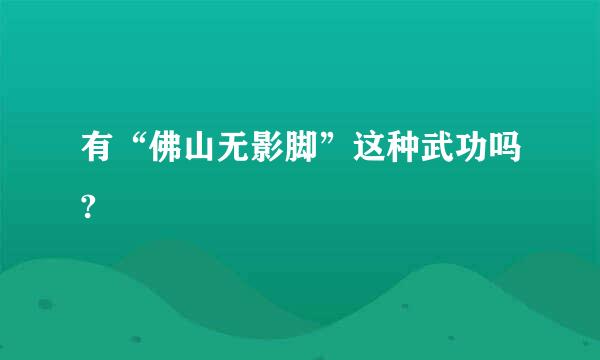 有“佛山无影脚”这种武功吗?