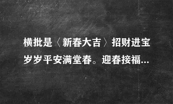 横批是〈新春大吉〉招财进宝岁岁平安满堂春。迎春接福年年如意全家福。