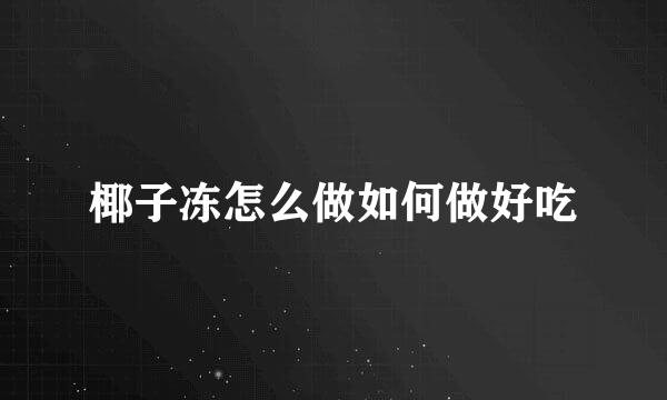 椰子冻怎么做如何做好吃