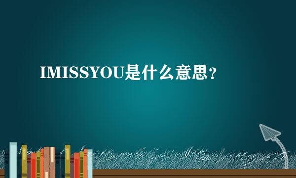 IMISSYOU是什么意思？