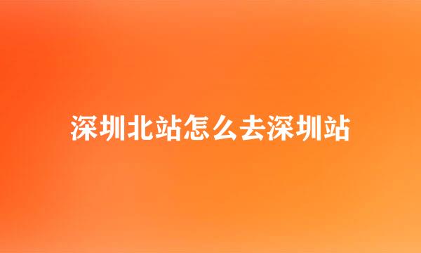 深圳北站怎么去深圳站