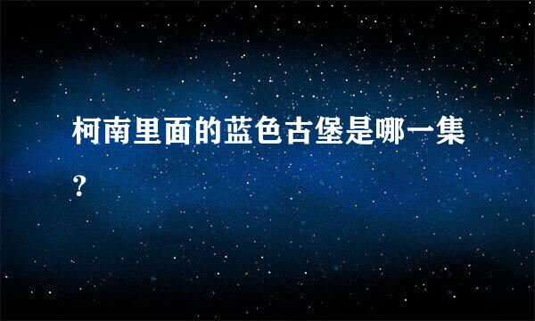 柯南里面的蓝色古堡是哪一集？