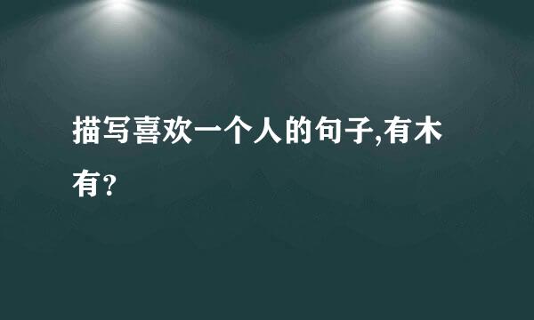 描写喜欢一个人的句子,有木有？