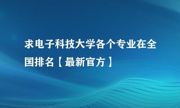 求电子科技大学各个专业在全国排名【最新官方】