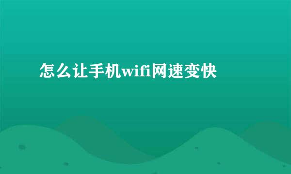 怎么让手机wifi网速变快