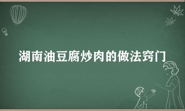 湖南油豆腐炒肉的做法窍门