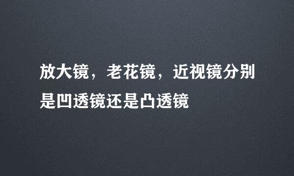 放大镜，老花镜，近视镜分别是凹透镜还是凸透镜