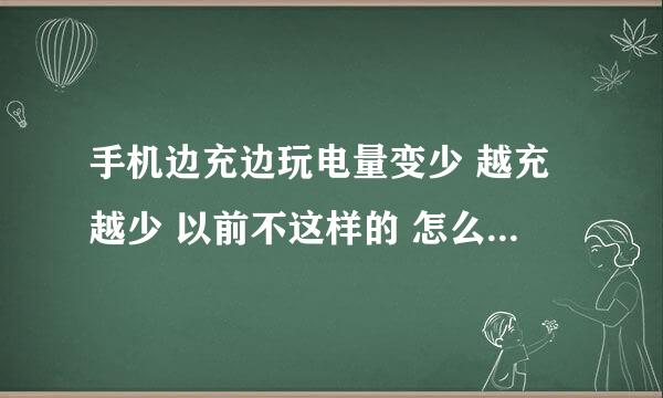 手机边充边玩电量变少 越充越少 以前不这样的 怎么回事 求解