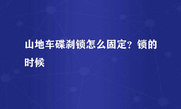 山地车碟刹锁怎么固定？锁的时候