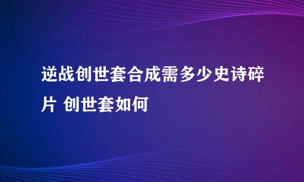 逆战创世套合成需多少史诗碎片 创世套如何