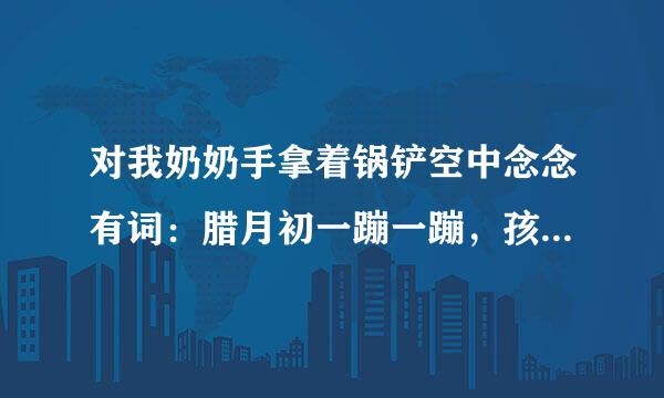 对我奶奶手拿着锅铲空中念念有词：腊月初一蹦一蹦，孩子大人不得病。这一句，你是如何理解的