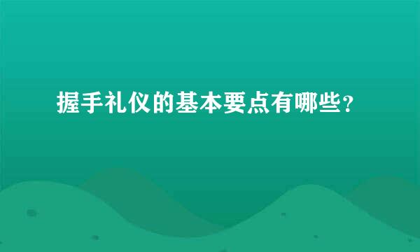 握手礼仪的基本要点有哪些？