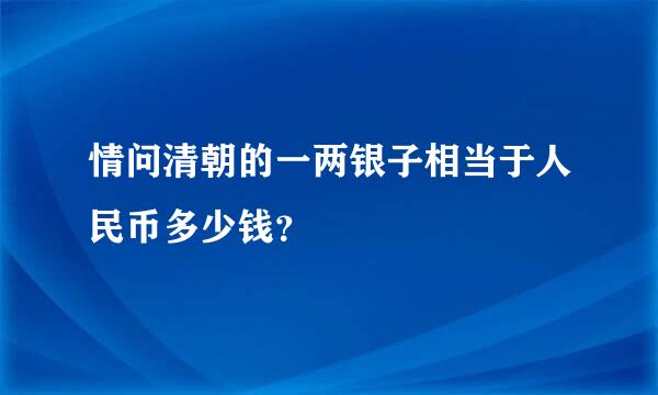 情问清朝的一两银子相当于人民币多少钱？