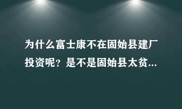 为什么富士康不在固始县建厂投资呢？是不是固始县太贫穷了啊？