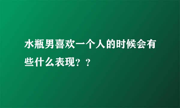 水瓶男喜欢一个人的时候会有些什么表现？？