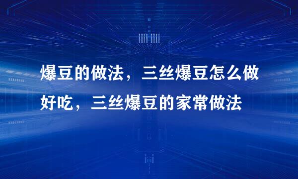 爆豆的做法，三丝爆豆怎么做好吃，三丝爆豆的家常做法