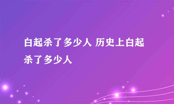 白起杀了多少人 历史上白起杀了多少人