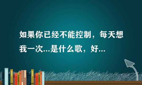 如果你已经不能控制，每天想我一次...是什么歌，好像是范惟棋的