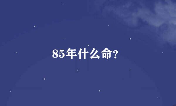 85年什么命？