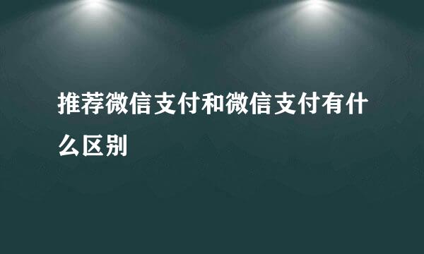 推荐微信支付和微信支付有什么区别