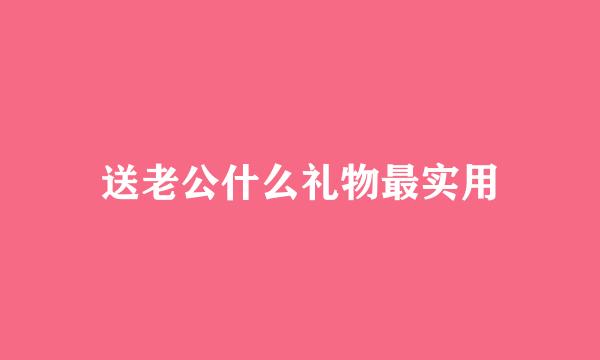 送老公什么礼物最实用