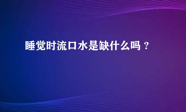 睡觉时流口水是缺什么吗 ?