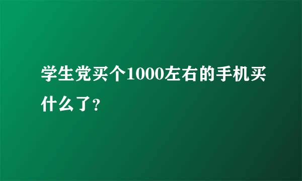 学生党买个1000左右的手机买什么了？