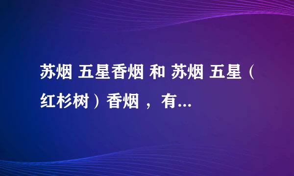 苏烟 五星香烟 和 苏烟 五星（红杉树）香烟 ，有什么区别吗？