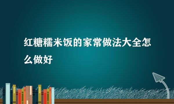 红糖糯米饭的家常做法大全怎么做好