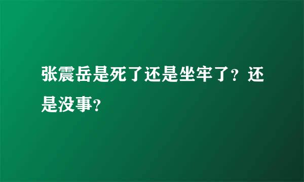 张震岳是死了还是坐牢了？还是没事？