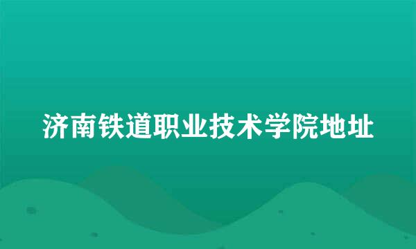 济南铁道职业技术学院地址