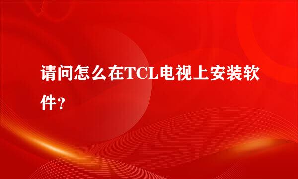 请问怎么在TCL电视上安装软件？