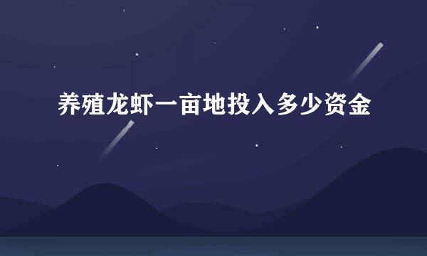 养殖龙虾一亩地投入多少资金