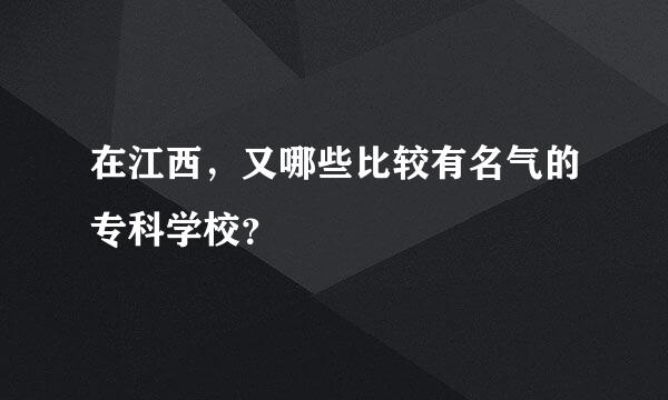 在江西，又哪些比较有名气的专科学校？