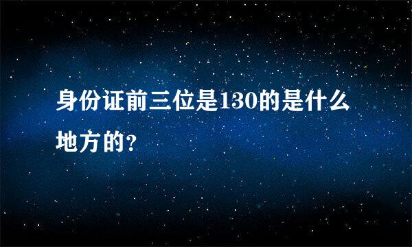 身份证前三位是130的是什么地方的？